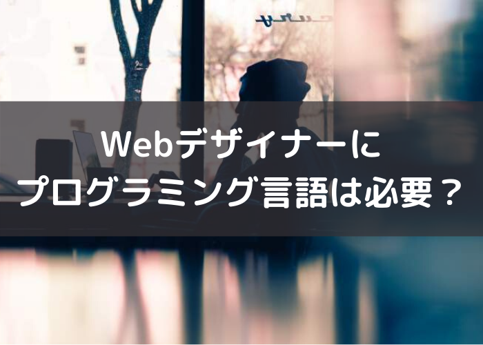 Webデザイナーにプログラミング言語は必要？【現役Webデザイナーが解説】